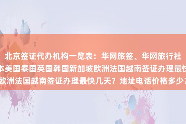北京签证代办机构一览表：华网旅签、华网旅行社、华网天下旅行社，日本美国泰国英国韩国新加坡欧洲法国越南签证办理最快几天？地址电话价格多少？