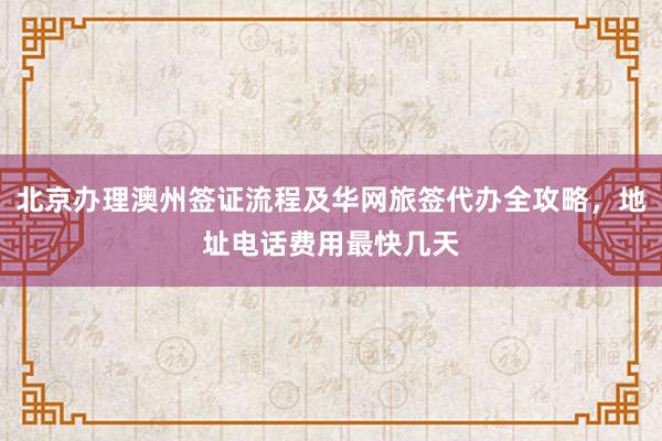 北京办理澳州签证流程及华网旅签代办全攻略，地址电话费用最快几天