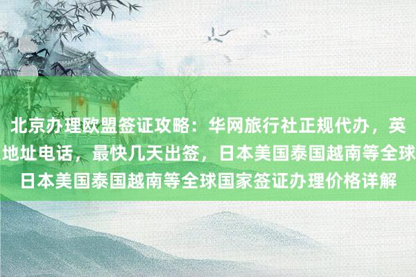 北京办理欧盟签证攻略：华网旅行社正规代办，英国签证中心官网入口及地址电话，最快几天出签，日本美国泰国越南等全球国家签证办理价格详解