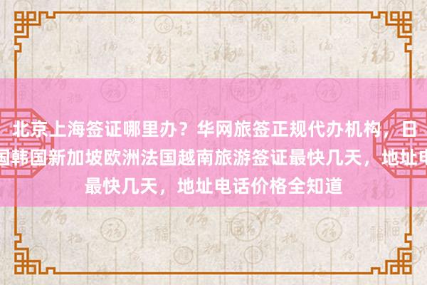 北京上海签证哪里办？华网旅签正规代办机构，日本美国泰国英国韩国新加坡欧洲法国越南旅游签证最快几天，地址电话价格全知道