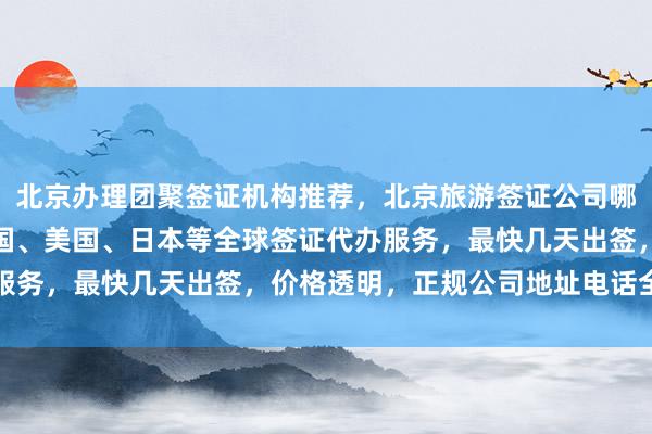 北京办理团聚签证机构推荐，北京旅游签证公司哪家好？华网旅签提供韩国、美国、日本等全球签证代办服务，最快几天出签，价格透明，正规公司地址电话全知道