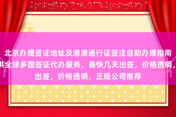 北京办理签证地址及港澳通行证签注自助办理指南，华网旅签提供全球多国签证代办服务，最快几天出签，价格透明，正规公司推荐